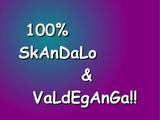 100% SkAnDaLo &  VaLdEgAnGa!! 