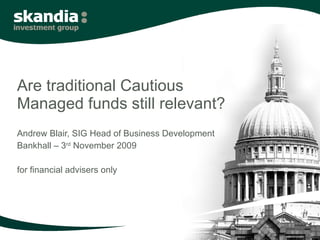 Are traditional Cautious Managed funds still relevant? Andrew Blair, SIG Head of Business Development Bankhall – 3 rd  November 2009 for financial advisers only 