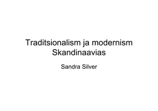 Traditsionalism ja modernism
        Skandinaavias
         Sandra Silver
 