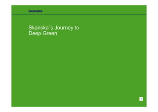 Skanska´s Journey to
Deep Green




                       1
 