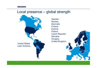 Local presence – global strength
                    Sweden
                    Norway
                    Denmark
                    Finland
                    Estonia
                    Poland
                    Czech Republic
                    Slovakia
                    Hungary
                    United Kingdom
United States
Latin America




3
 