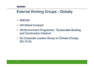 External Working Groups - Globally

− WBCSD
− UN Global Compact
− UN Environment Programme, "Sustainable Building
  and Construction Initiative“
− EU Corporate Leaders Group on Climate Change
  (EU CLG)




48
 