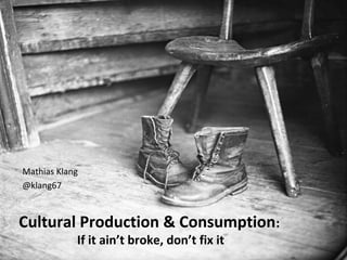 Mathias Klang
@klang67



Cultural Production & Consumption:
            If it ain’t broke, don’t fix it
 
