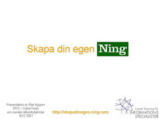 Skapa din egen Presentation av Åke Nygren SFIS – CyberTools  om sociala nätverkstjänster 6/12 2007 http://skapadinegen.ning.com 
