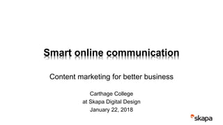 Smart online communication
Content marketing for better business
Carthage College
at Skapa Digital Design
January 22, 2018
 