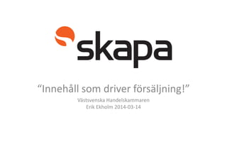 “Innehåll som driver försäljning!”
Västsvenska Handelskammaren
Erik Ekholm 2014-03-14
 