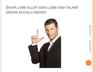 SKAPA JOBB ELLER SÖKA JOBB SOM TALARE
GENOM SOCIALA MEDIER
http://tips-om.seHolgerWästlund
 