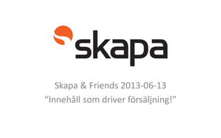 Skapa & Friends 2013-06-13
“Innehåll som driver försäljning!”
 