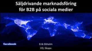 Säljdrivande marknadsföring
 för B2B på sociala medier




          Erik Ekholm
           VD, Skapa
 