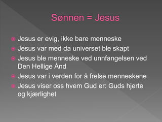  Jesus er evig, ikke bare menneske
 Jesus var med da universet ble skapt
 Jesus ble menneske ved unnfangelsen ved
Den Hellige Ånd
 Jesus var i verden for å frelse menneskene
 Jesus viser oss hvem Gud er: Guds hjerte
og kjærlighet
 