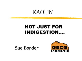 KAOLIN
NOT JUST FOR
INDIGESTION….
Sue Border
 