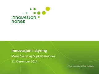 Innovasjon i styring 
Mona Skaret og Sigrid Gåseidnes 
11. Desember 2014 
 