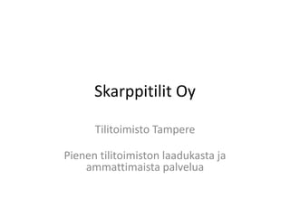 Skarppitilit Oy
Tilitoimisto Tampere
Pienen tilitoimiston laadukasta ja
ammattimaista palvelua
 