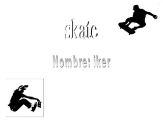 skate Nombre: iker 