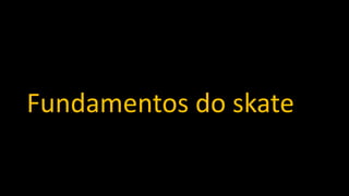 Fundamentos do skate
 