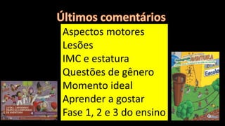 Aspectos motores
Lesões
IMC e estatura
Questões de gênero
Momento ideal
Aprender a gostar
Fase 1, 2 e 3 do ensino
 