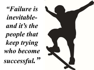 “Failure is
inevitable-
and it’s the
people that
keep trying
who become
successful.”
 