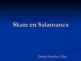 Skate en Salamanca Daniel Sánchez Díaz 