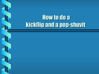 How to do a kickflip and a pop-shuvit  