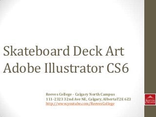 Skateboard Deck Art
Adobe Illustrator CS6
Reeves College - Calgary North Campus
111-2323 32nd Ave NE, Calgary, AlbertaT2E 6Z3
http://www.youtube.com/ReevesCollege
 