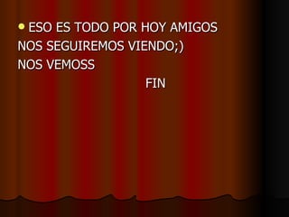 ESO ES TODO POR HOY AMIGOS
NOS SEGUIREMOS VIENDO;)
NOS VEMOSS
                  FIN
 