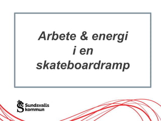 Arbete & energi
i en
skateboardramp
 