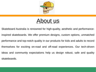 Skateboards Australia
Skateboardaustralia.com.au is a
refreshing shopping platform of
Skateboards Australia to find
longbo...