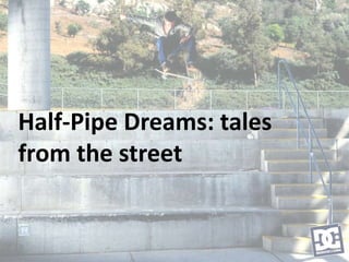 Half-Pipe Dreams: tales
from the street
 