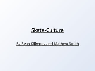 Skate-Culture By Ryan Kilkenny and Mathew Smith 