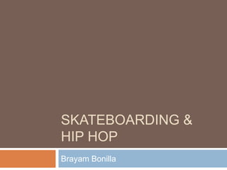 Skateboarding & hip hop  Brayam Bonilla 
