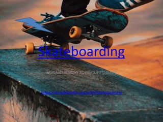 Skateboarding
ADRIAN LIBARDO RODRIGUEZ SUAREZ
https://es.wikipedia.org/wiki/Monopatinaje
 