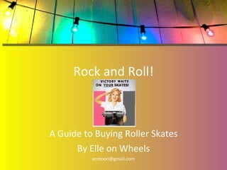 Rock and Roll! A Guide to Buying Roller Skates By Elle on Wheels [email_address] 