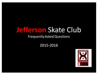Jefferson Skate	
  Club
Frequently	
  Asked	
  Questions
2015-­‐2016
 