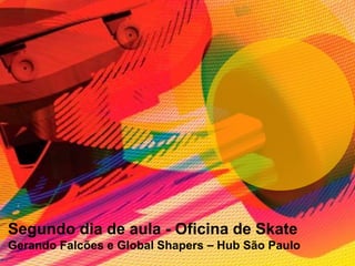 Segundo dia de aula - Oficina de Skate
Gerando Falcões e Global Shapers – Hub São Paulo

 
