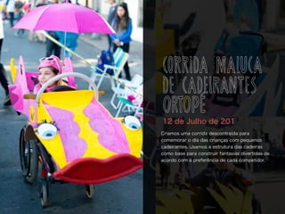 Criamos uma corrida descontraída para
comemorar o dia das crianças com pequenos
cadeirantes. Usamos a estrutura das cadeiras
como base para construir fantasias divertidas de
acordo com a preferência de cada competidor.
12 de Julho de 201
CORRIDA MALUCA
DE CADEIRANTES
ortopé
 