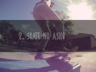 2. SKATE NO ASILO
 