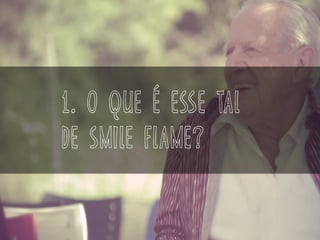 1. o que é esse tal
de smile flame?
 