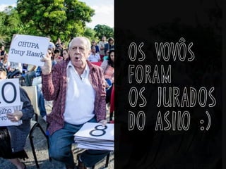 os vovôs
foram
os jurados
do asilo :)
 