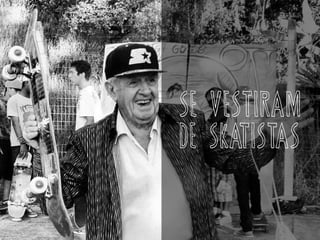 SE VESTIRAM
DE SKATISTAS
 