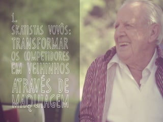 skatiStas vovôs:
transformar
em velhinhos
através de
os competidores
maquiagem
1.
 