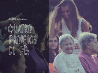 Em 2013 colocamos
quatro
de pé:
projetos
 