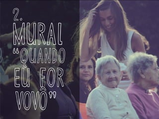 mural
“quando
eu for
vovô”
2.
 