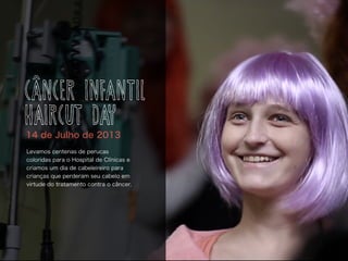 Levamos centenas de perucas
coloridas para o Hospital de Clínicas e
criamos um dia de cabeleireiro para
crianças que perderam seu cabelo em
virtude do tratamento contra o câncer.
14 de Julho de 2013
CÂNCER INFANTIL
HAIRCUT DAY
 