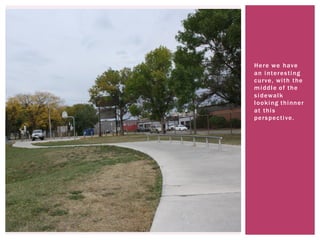 Here we have
an interesting
curve, with the
middle of the
sidewalk
looking thinner
at this
perspective.
 