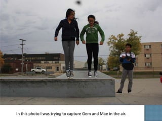 In this photo I was trying to capture Gem and Mae in the air.
 