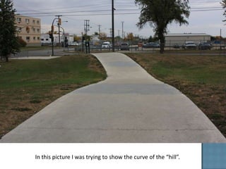 In this picture I was trying to show the curve of the “hill”.
 