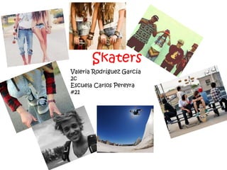 Skaters
Valeria Rodríguez García
2c
Escuela Carlos Pereyra
#21
 