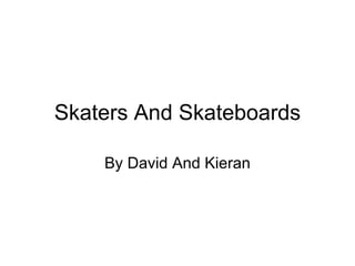 Skaters And Skateboards

    By David And Kieran
 