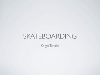 SKATEBOARDING
    Keigo Tanaka
 