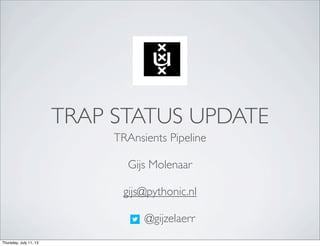 TRAP STATUS UPDATE
TRAnsients Pipeline
Gijs Molenaar
gijs@pythonic.nl
@gijzelaerr
Thursday, July 11, 13
 